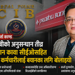 प्रभु काण्ड १० : निवर्तमान कावा सीईओसहित २ दर्जन कर्मचारी सिआईबीको छानबिनमा