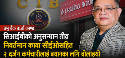 प्रभु काण्ड १० : निवर्तमान कावा सीईओसहित २ दर्जन कर्मचारी सिआईबीको छानबिनमा
